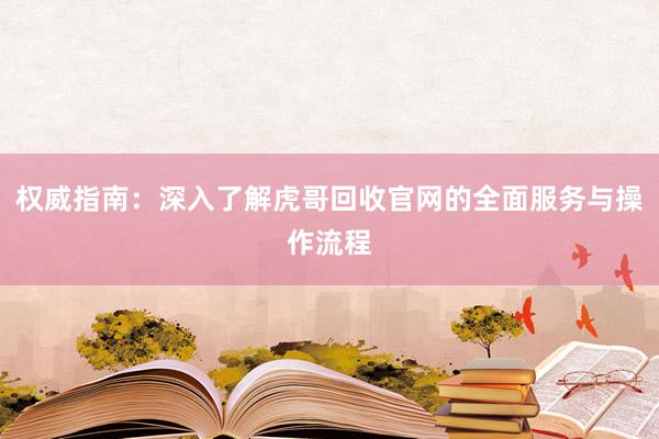 权威指南：深入了解虎哥回收官网的全面服务与操作流程